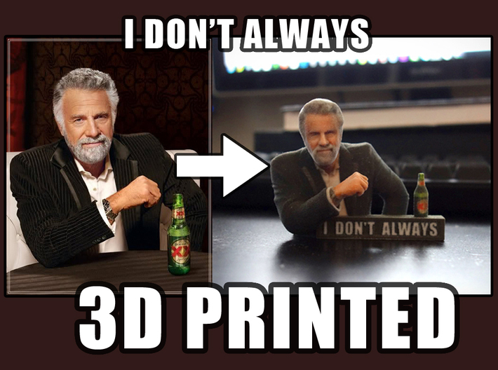 I don't always meme 3D Print 3d printed 